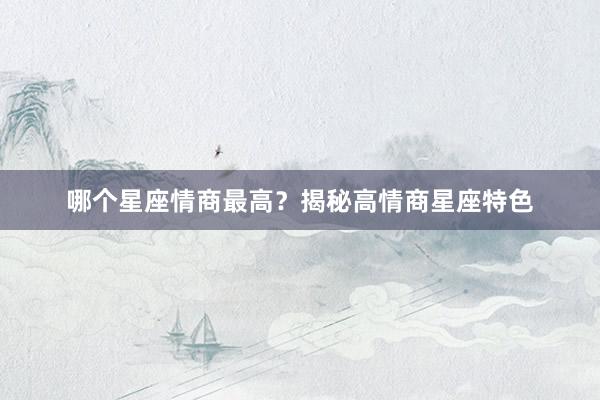 哪个星座情商最高？揭秘高情商星座特色