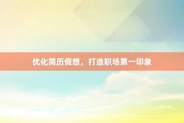 优化简历假想，打造职场第一印象