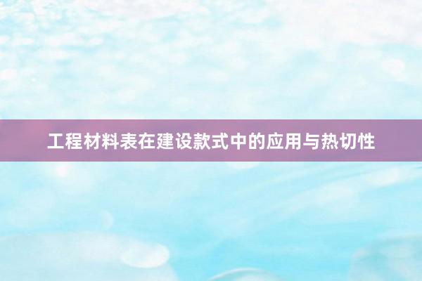 工程材料表在建设款式中的应用与热切性